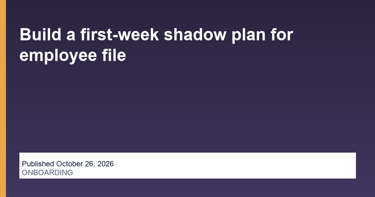 Build a first-week shadow plan for employee file