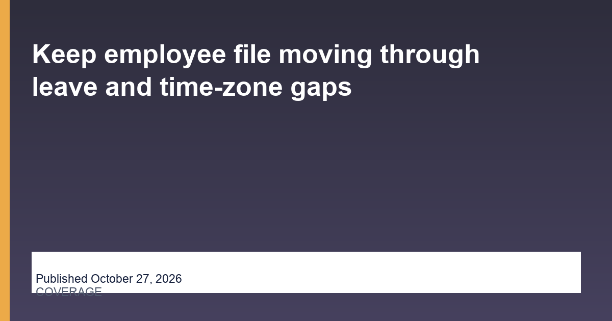 Keep employee file moving through leave and time-zone gaps