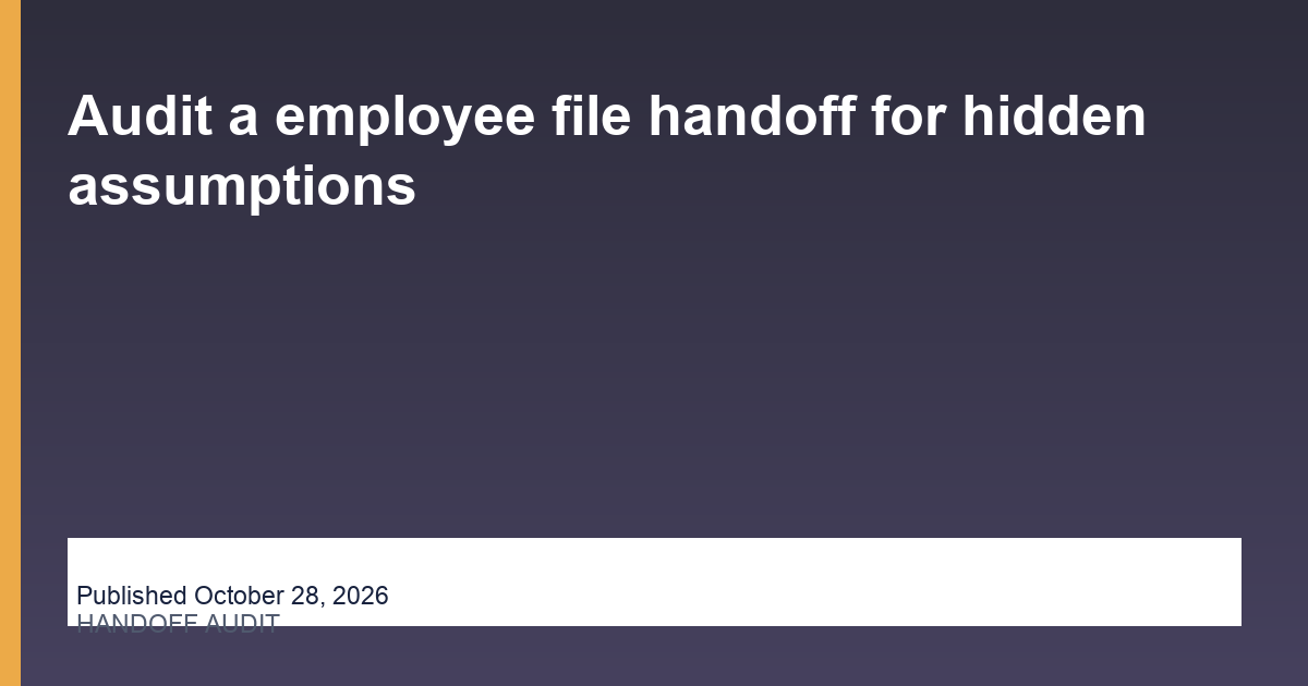 Audit a employee file handoff for hidden assumptions