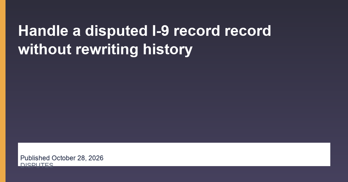 Handle a disputed I-9 record record without rewriting history